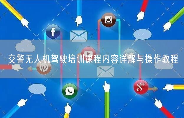 交警无人机驾驶培训课程内容详解与操作教程