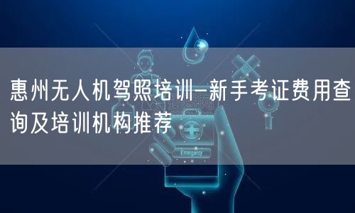 惠州无人机驾照培训-新手考证费用查询及培训机构推荐
