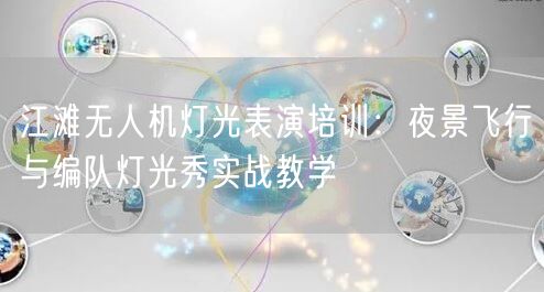 江滩无人机灯光表演培训：夜景飞行与编队灯光秀实战教学