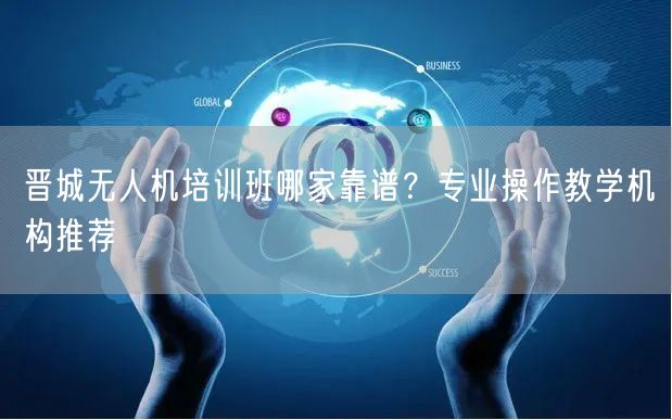 晋城无人机培训班哪家靠谱？专业操作教学机构推荐