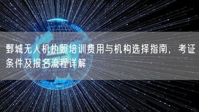 鄄城无人机执照培训费用与机构选择指南,考证条件及报名流程详解 鄄城无人机执照培训费用与机构选择指南,考证条件及报名流程详解