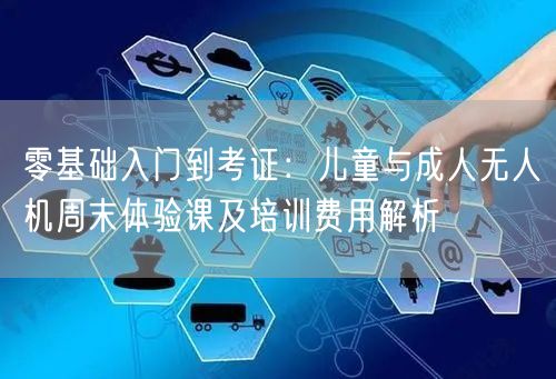 零基础入门到考证:儿童与成人无人机周末体验课及培训费用解析