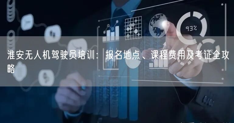 淮安无人机驾驶员培训:报名地点、课程费用及考证全攻略