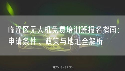 临潼区无人机免费培训班报名指南:申请条件、政策与地址全解析