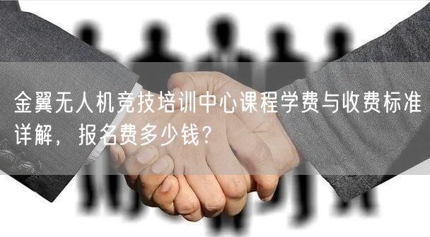 金翼无人机竞技培训中心课程学费与收费标准详解,报名费多少钱? 金翼无人机竞技培训中心课程学费与收费标准详解,报名费多少钱?
