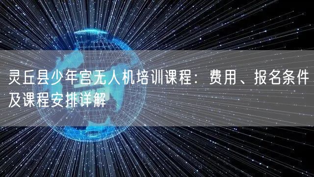 灵丘县少年宫无人机培训课程：费用、报名条件及课程安排详解