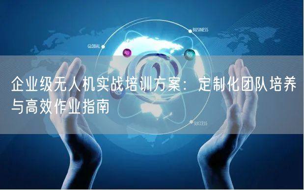 企业级无人机实战培训方案：定制化团队培养与高效作业指南