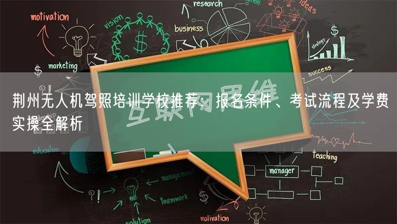 荆州无人机驾照培训学校推荐：报名条件、考试流程及学费实操全解析