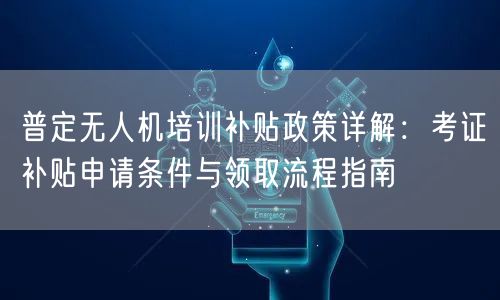 普定无人机培训补贴政策详解:考证补贴申请条件与领取流程指南 普定无人机培训补贴政策详解:考证补贴申请条件与领取流程指南