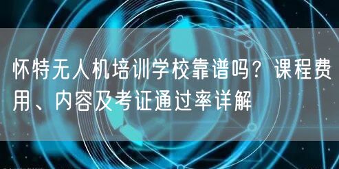 怀特无人机培训学校靠谱吗?课程费用、内容及考证通过率详解 怀特无人机培训学校靠谱吗?课程费用、内容及考证通过率详解