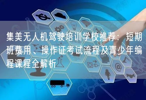 集美无人机驾驶培训学校推荐:短期班费用、操作证考试流程及青少年编程课程全解析 集美无人机驾驶培训学校推荐:短期班费用、操作证考试流程及青少年编程课程全解析