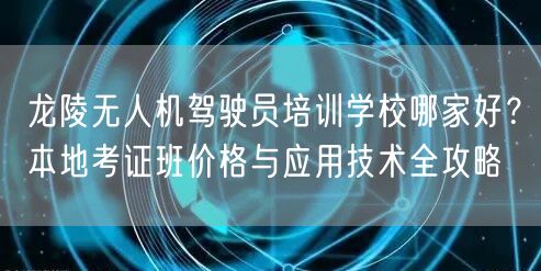 龙陵无人机驾驶员培训学校哪家好？本地考证班价格与应用技术全攻略