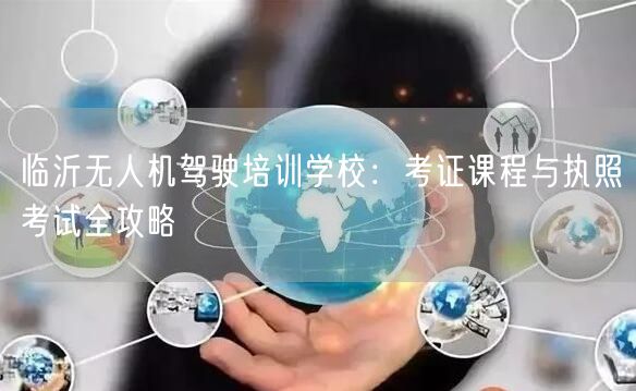 临沂无人机驾驶培训学校:考证课程与执照考试全攻略