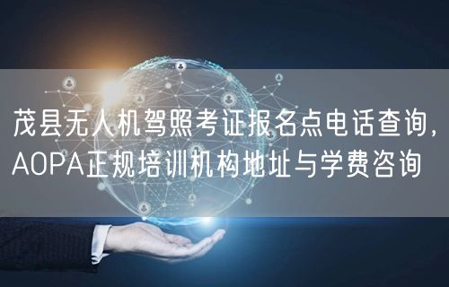 茂县无人机驾照考证报名点电话查询，AOPA正规培训机构地址与学费咨询