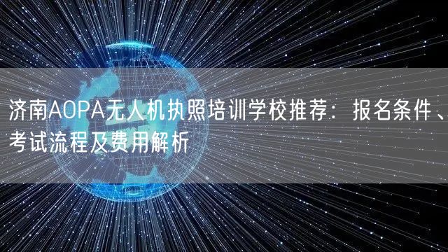 济南AOPA无人机执照培训学校推荐:报名条件、考试流程及费用解析