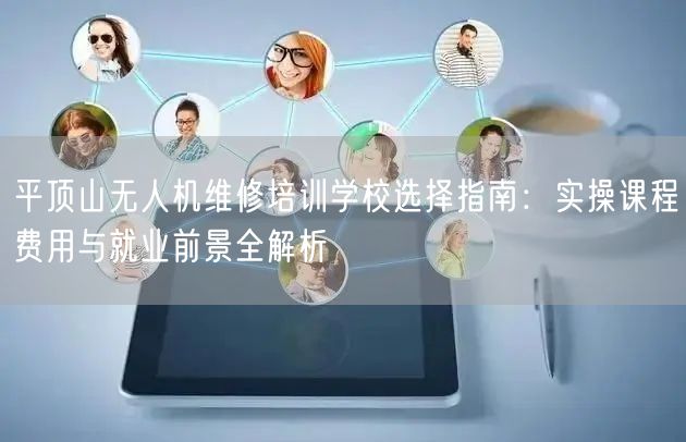 平顶山无人机维修培训学校选择指南：实操课程费用与就业前景全解析