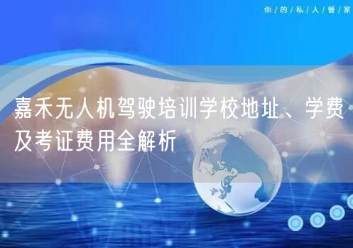 嘉禾无人机驾驶培训学校地址、学费及考证费用全解析 嘉禾无人机驾驶培训学校地址、学费及考证费用全解析