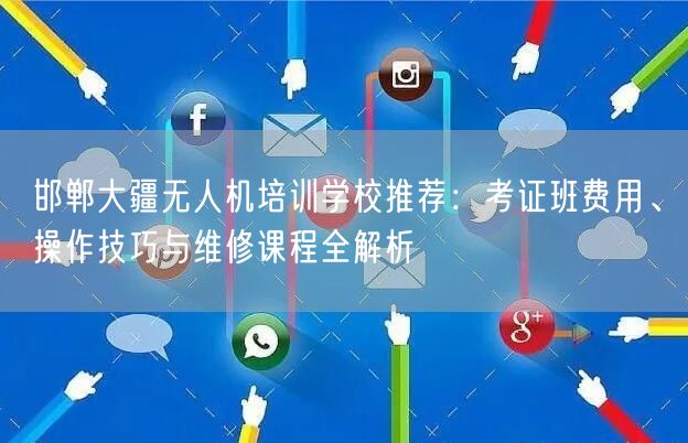 邯郸大疆无人机培训学校推荐：考证班费用、操作技巧与维修课程全解析