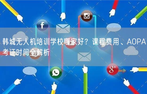 韩城无人机培训学校哪家好?课程费用、AOPA考证时间全解析