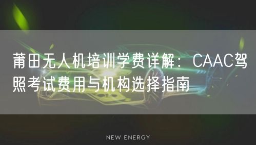 莆田无人机培训学费详解：CAAC驾照考试费用与机构选择指南