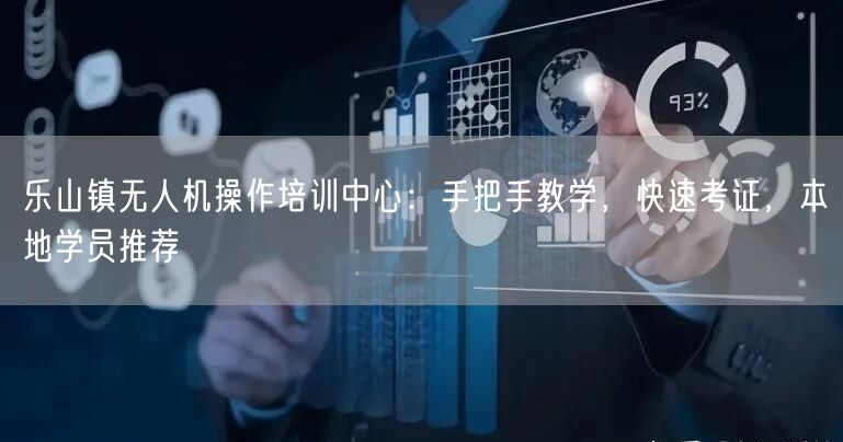 乐山镇无人机操作培训中心:手把手教学,快速考证,本地学员推荐 乐山镇无人机操作培训中心:手把手教学,快速考证,本地学员推荐