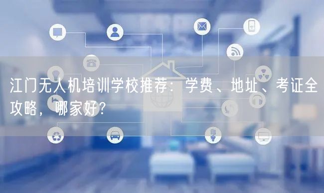 江门无人机培训学校推荐:学费、地址、考证全攻略,哪家好? 江门无人机培训学校推荐:学费、地址、考证全攻略,哪家好?
