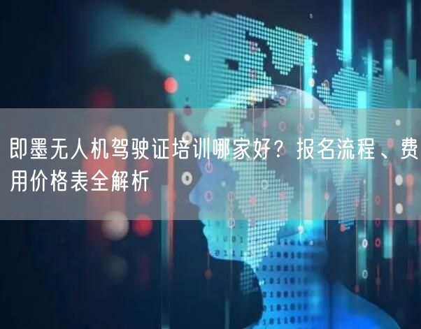 即墨无人机驾驶证培训哪家好?报名流程、费用价格表全解析 即墨无人机驾驶证培训哪家好?报名流程、费用价格表全解析