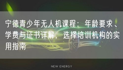 宁德青少年无人机课程：年龄要求、学费与证书详解，选择培训机构的实用指南