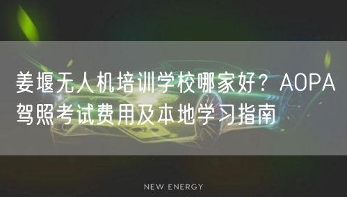 姜堰无人机培训学校哪家好?AOPA驾照考试费用及本地学习指南