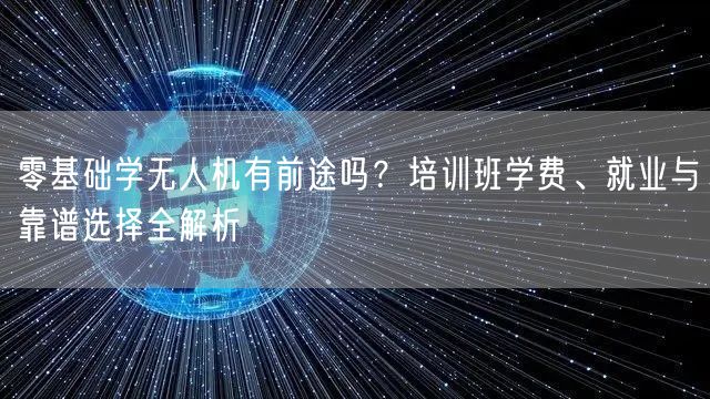 零基础学无人机有前途吗?培训班学费、就业与靠谱选择全解析