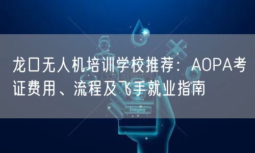 龙口无人机培训学校推荐：AOPA考证费用、流程及飞手就业指南
