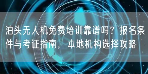 泊头无人机免费培训靠谱吗?报名条件与考证指南,本地机构选择攻略 泊头无人机免费培训靠谱吗?报名条件与考证指南,本地机构选择攻略