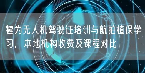 犍为无人机驾驶证培训与航拍植保学习,本地机构收费及课程对比