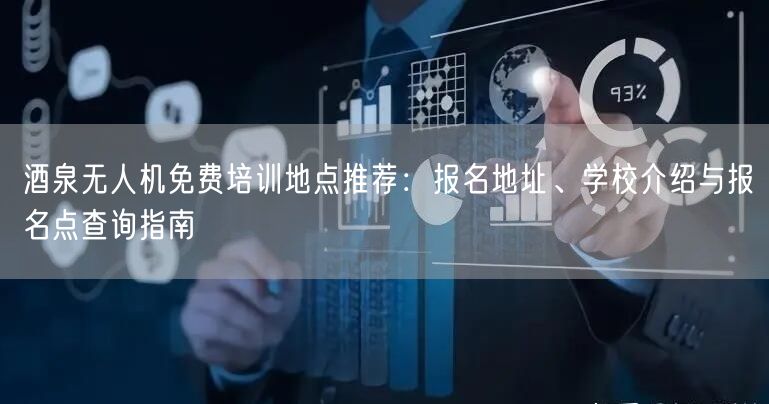 酒泉无人机免费培训地点推荐:报名地址、学校介绍与报名点查询指南 酒泉无人机免费培训地点推荐:报名地址、学校介绍与报名点查询指南