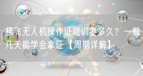 极飞无人机操作证培训要多久？一般几天能学会拿证【周期详解】