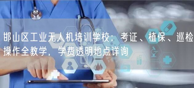 邯山区工业无人机培训学校：考证、植保、巡检操作全教学，学费透明地点详询