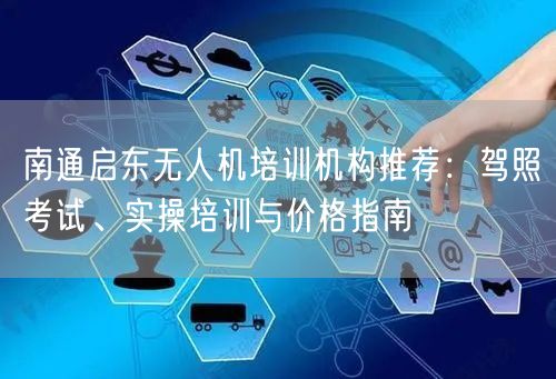 南通启东无人机培训机构推荐：驾照考试、实操培训与价格指南