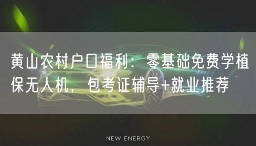黄山农村户口福利:零基础免费学植保无人机,包考证辅导+就业推荐