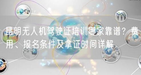 昆明无人机驾驶证培训哪家靠谱?费用、报名条件及拿证时间详解 昆明无人机驾驶证培训哪家靠谱?费用、报名条件及拿证时间详解