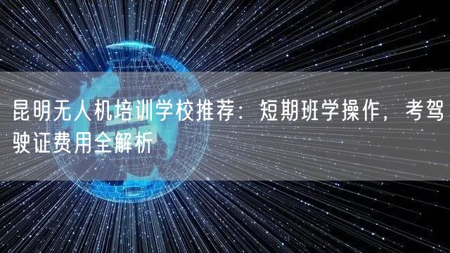 昆明无人机培训学校推荐：短期班学操作，考驾驶证费用全解析