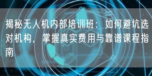 揭秘无人机内部培训班:如何避坑选对机构,掌握真实费用与靠谱课程指南 揭秘无人机内部培训班:如何避坑选对机构,掌握真实费用与靠谱课程指南