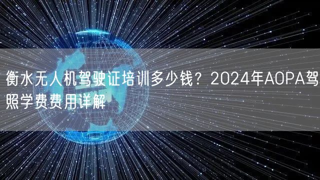 衡水无人机驾驶证培训多少钱?2024年AOPA驾照学费费用详解 衡水无人机驾驶证培训多少钱?2024年AOPA驾照学费费用详解