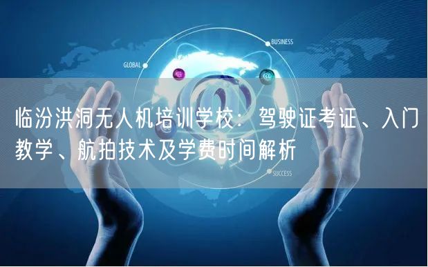 临汾洪洞无人机培训学校：驾驶证考证、入门教学、航拍技术及学费时间解析