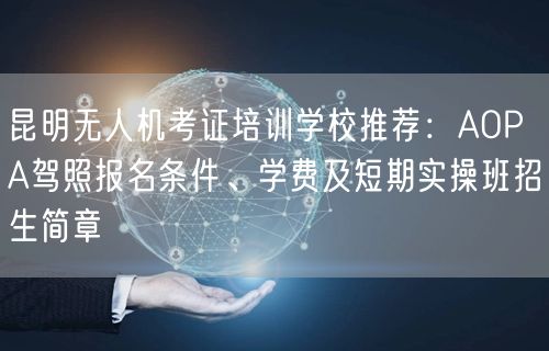 昆明无人机考证培训学校推荐：AOPA驾照报名条件、学费及短期实操班招生简章