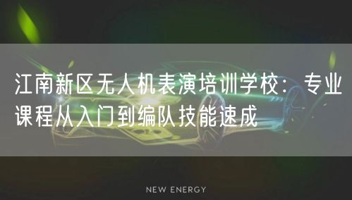 江南新区无人机表演培训学校:专业课程从入门到编队技能速成