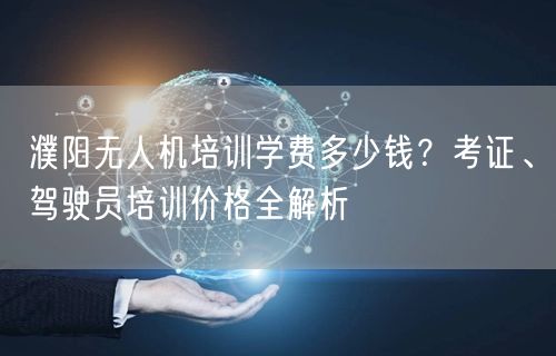 濮阳无人机培训学费多少钱?考证、驾驶员培训价格全解析 濮阳无人机培训学费多少钱?考证、驾驶员培训价格全解析