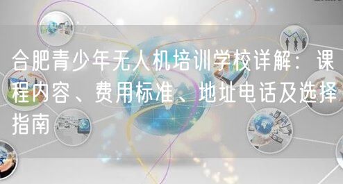 合肥青少年无人机培训学校详解:课程内容、费用标准、地址电话及选择指南 合肥青少年无人机培训学校详解:课程内容、费用标准、地址电话及选择指南