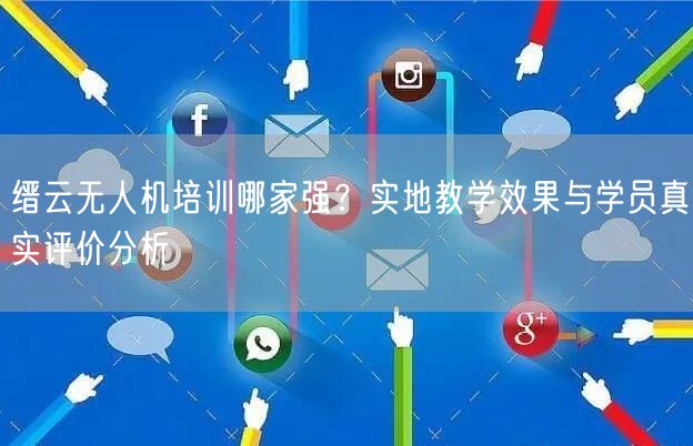 缙云无人机培训哪家强？实地教学效果与学员真实评价分析