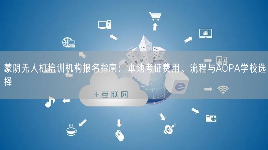 蒙阴无人机培训机构报名指南：本地考证费用、流程与AOPA学校选择