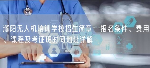 濮阳无人机培训学校招生简章:报名条件、费用、课程及考证班时间地址详解 濮阳无人机培训学校招生简章:报名条件、费用、课程及考证班时间地址详解